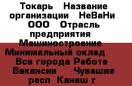 Токарь › Название организации ­ НеВаНи, ООО › Отрасль предприятия ­ Машиностроение › Минимальный оклад ­ 1 - Все города Работа » Вакансии   . Чувашия респ.,Канаш г.